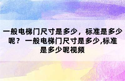 一般电梯门尺寸是多少，标准是多少呢？ 一般电梯门尺寸是多少,标准是多少呢视频